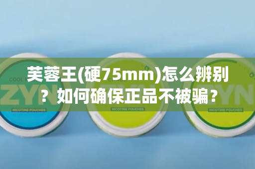 芙蓉王(硬75mm)怎么辨别？如何确保正品不被骗？